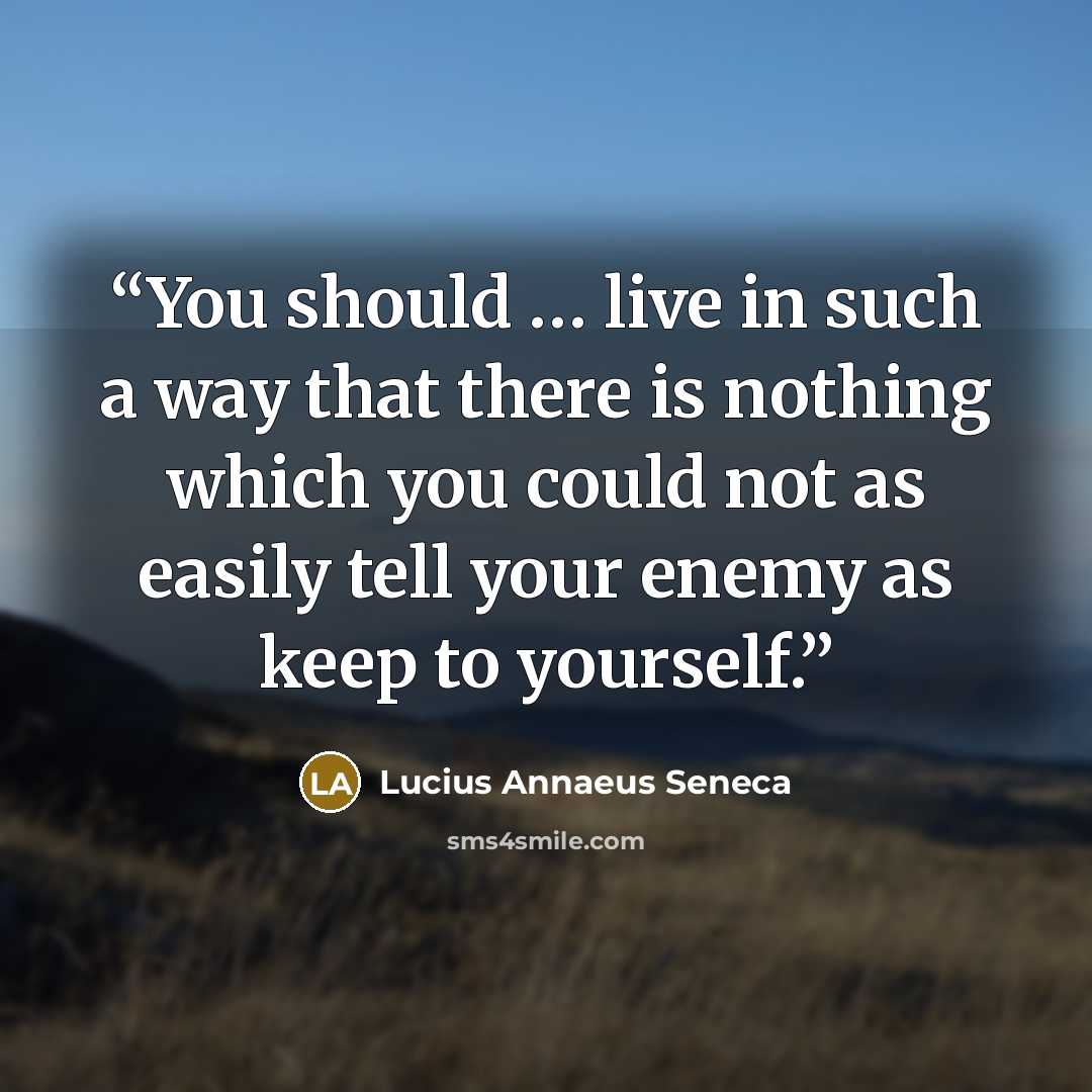 “You should … live in such a way that there is nothing which you could not as easily tell your enemy as keep to yourself.” quote by Lucius Annaeus Seneca