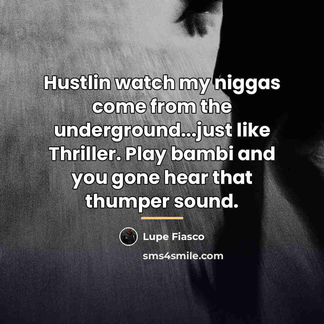 “Hustlin watch my niggas come from the underground...just like Thriller.…” quote by Lupe Fiasco