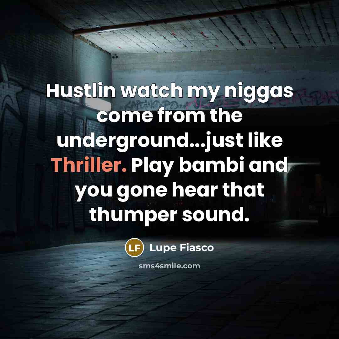“Hustlin watch my niggas come from the underground...just like Thriller. Play bambi and you gone hear that thumper sound.” quote by Lupe Fiasco