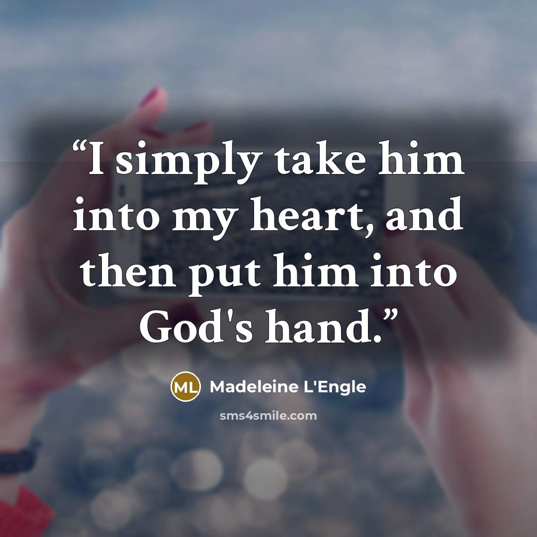 “I simply take him into my heart, and then put him into God's hand.” quote by Madeleine L'Engle