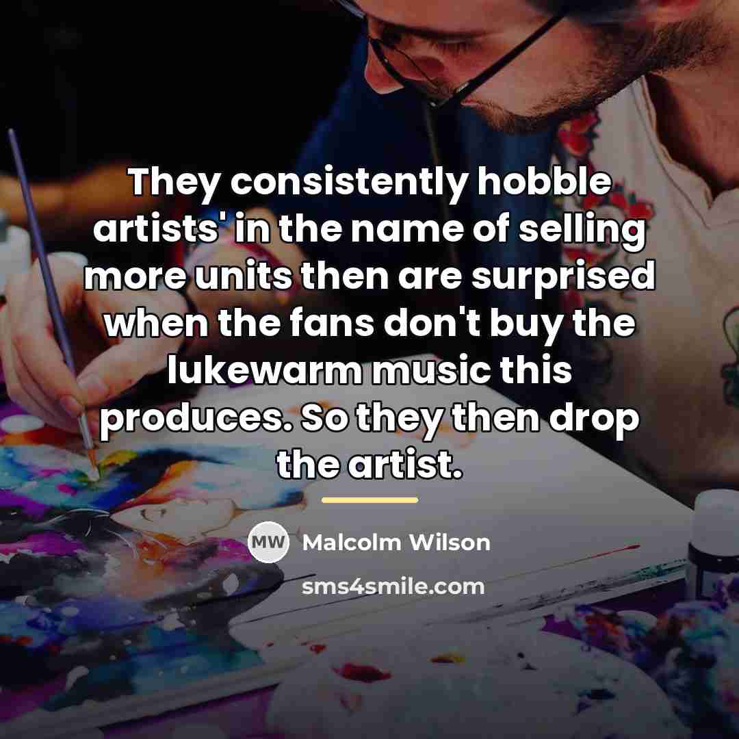 “They consistently hobble artists' in the name of selling more…” quote by Malcolm Wilson