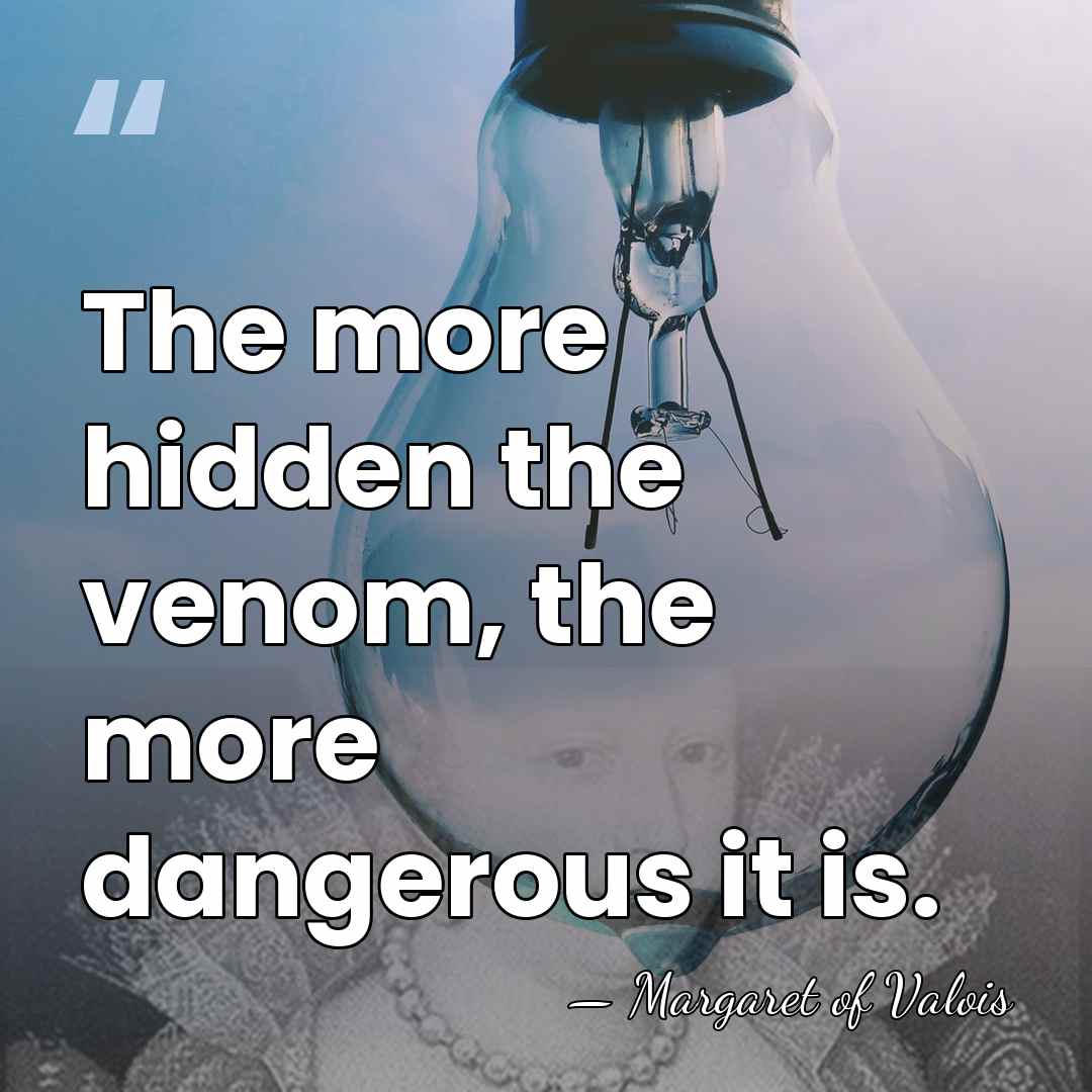 The more hidden the venom, the more dangerous it is. - Margaret of Valois