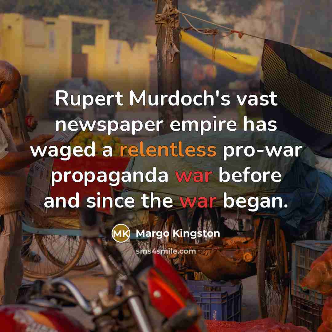 “Rupert Murdoch's vast newspaper empire has waged a relentless pro-war…” quote by Margo Kingston