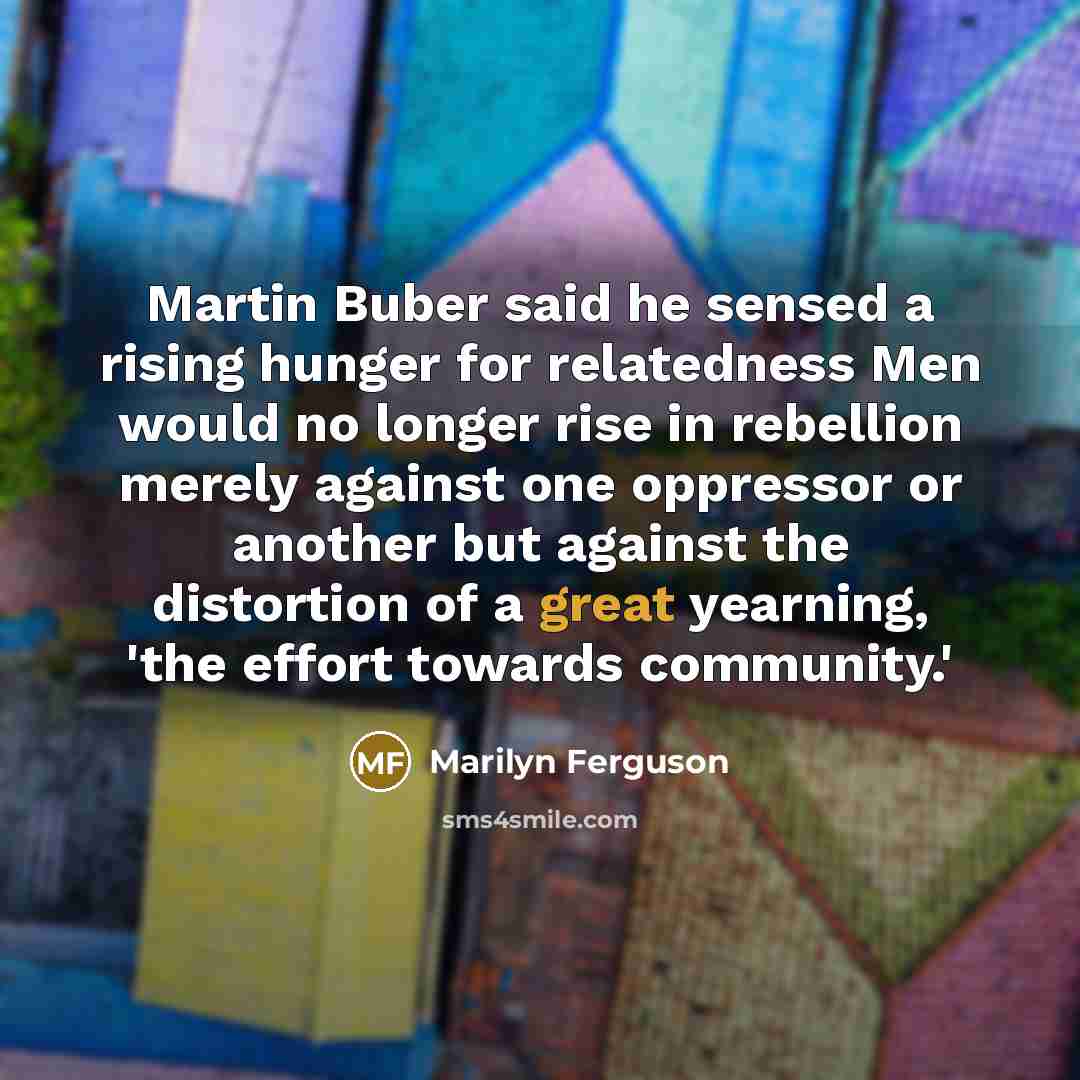 “Martin Buber said he sensed a rising hunger for relatedness…” quote by Marilyn Ferguson