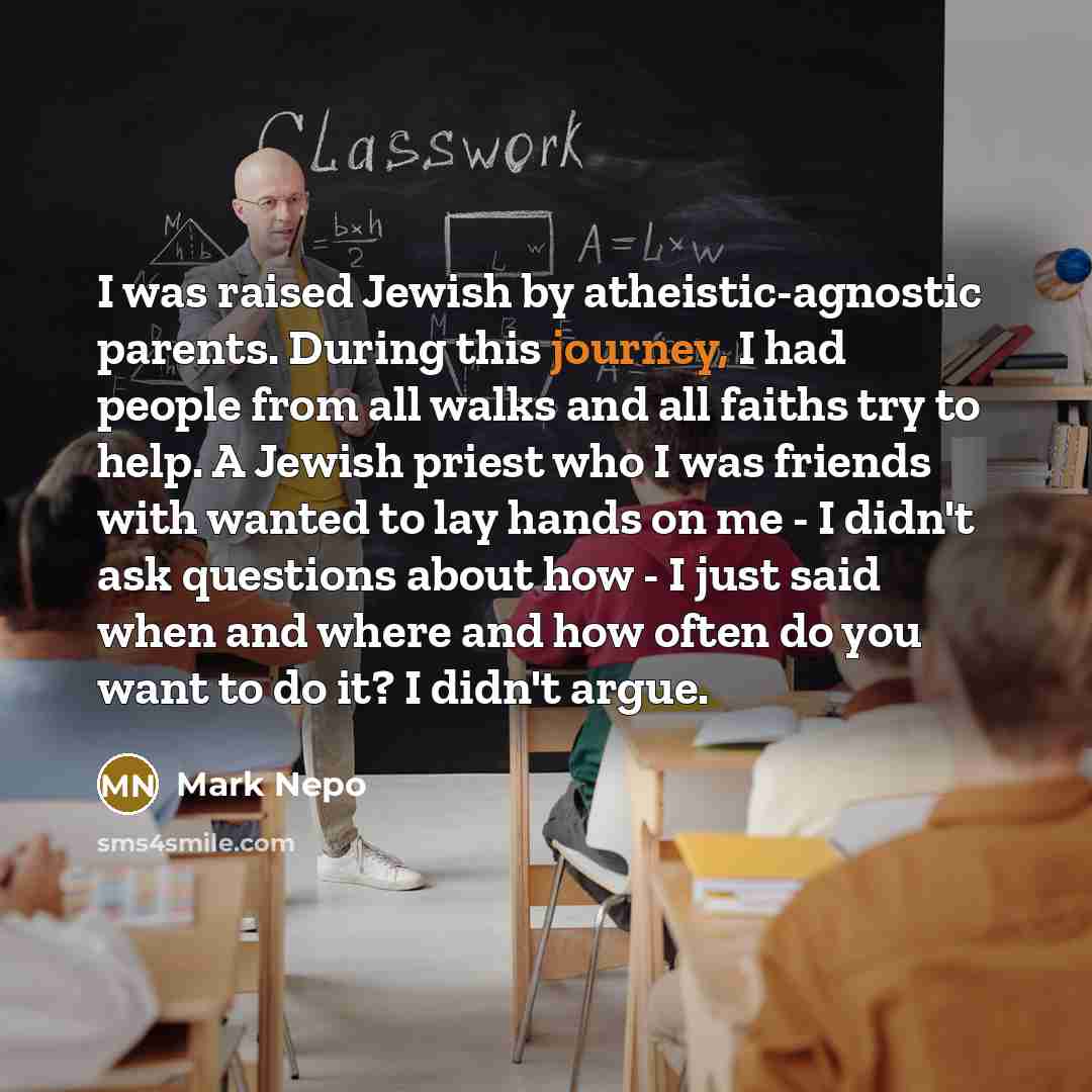 “I was raised Jewish by atheistic-agnostic parents. During this journey,…” quote by Mark Nepo