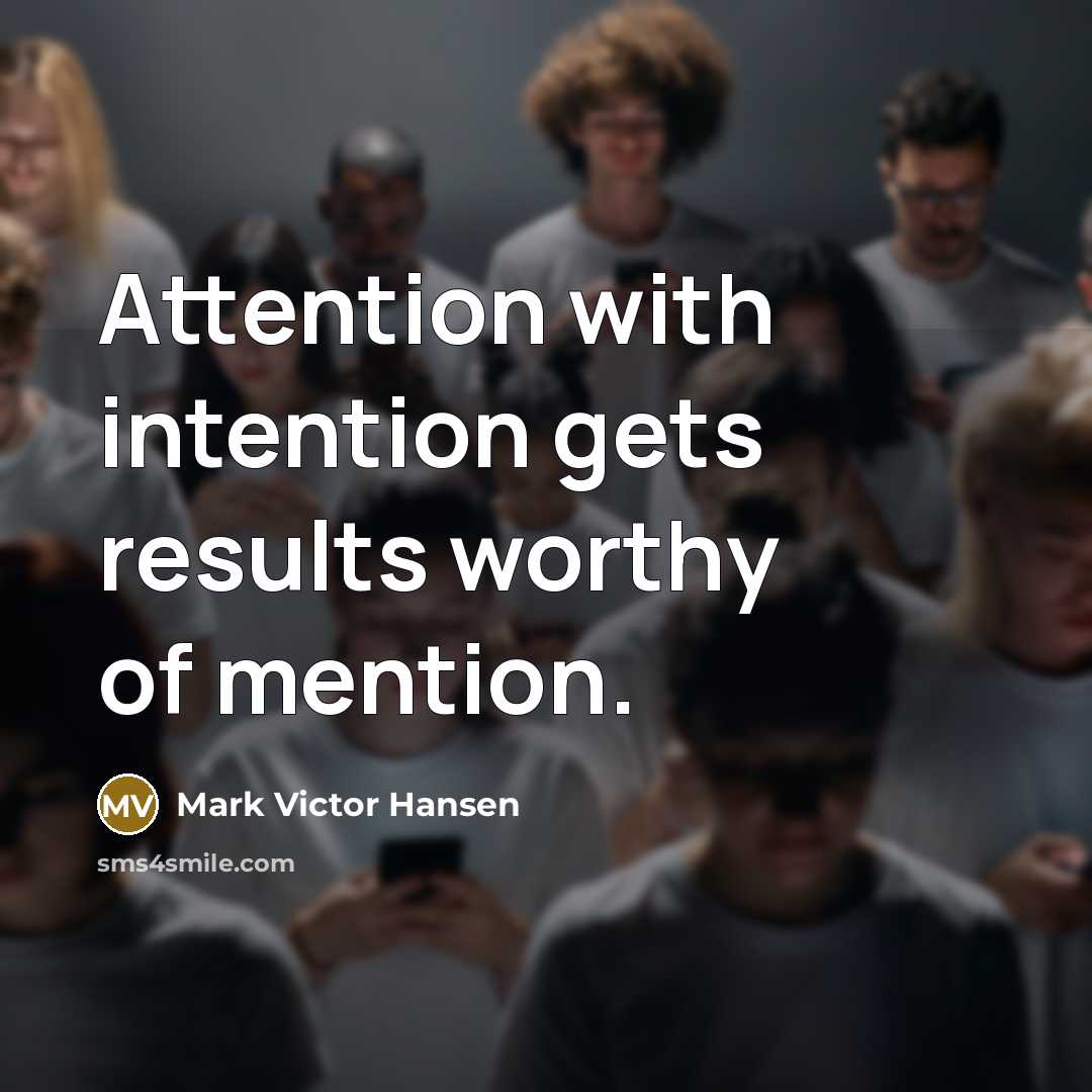 “Attention with intention gets results worthy of mention.…” quote by Mark Victor Hansen