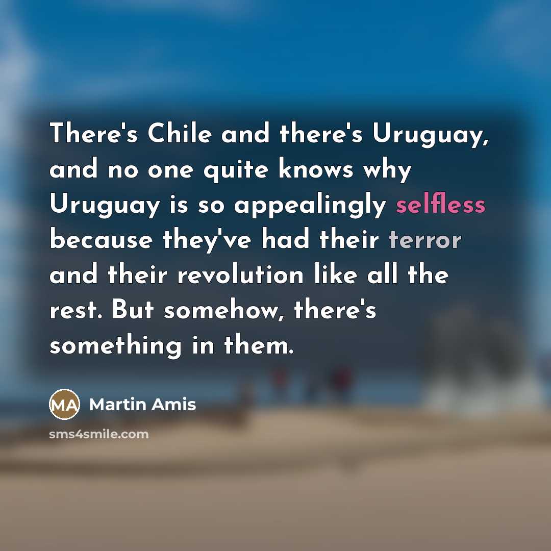 “There's Chile and there's Uruguay, and no one quite knows…” quote by Martin Amis