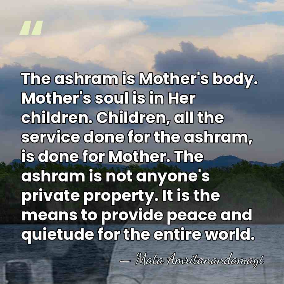 The ashram is Mother's body. Mother's soul is in Her children. Children,&hellip; - Mata Amritanandamayi