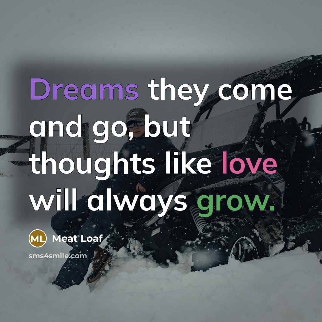 “Dreams they come and go, but thoughts like love will…” quote by Meat Loaf