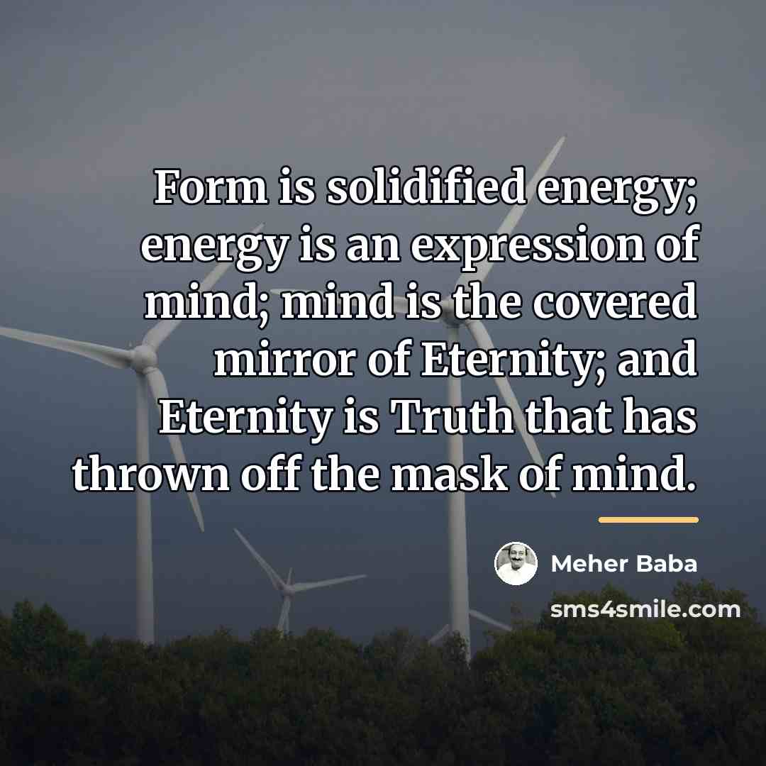 “Form is solidified energy; energy is an expression of mind;…” quote by Meher Baba
