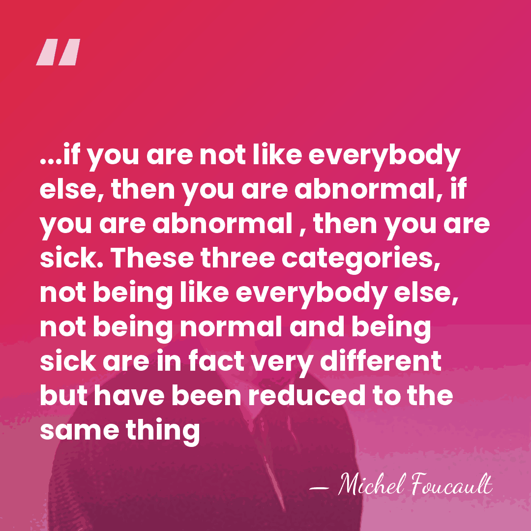 ...if you are not like everybody else, then you are abnormal, if&hellip; - Michel Foucault