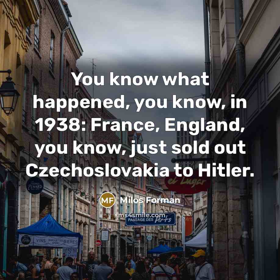 “You know what happened, you know, in 1938: France, England,…” quote by Milos Forman