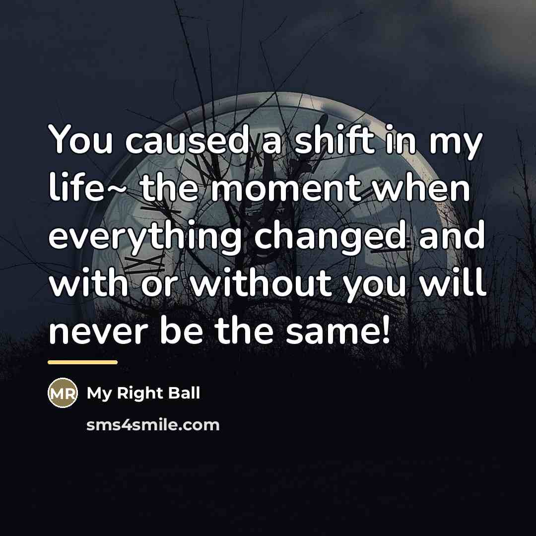 “You caused a shift in my life~ the moment when…” quote by My Right Ball