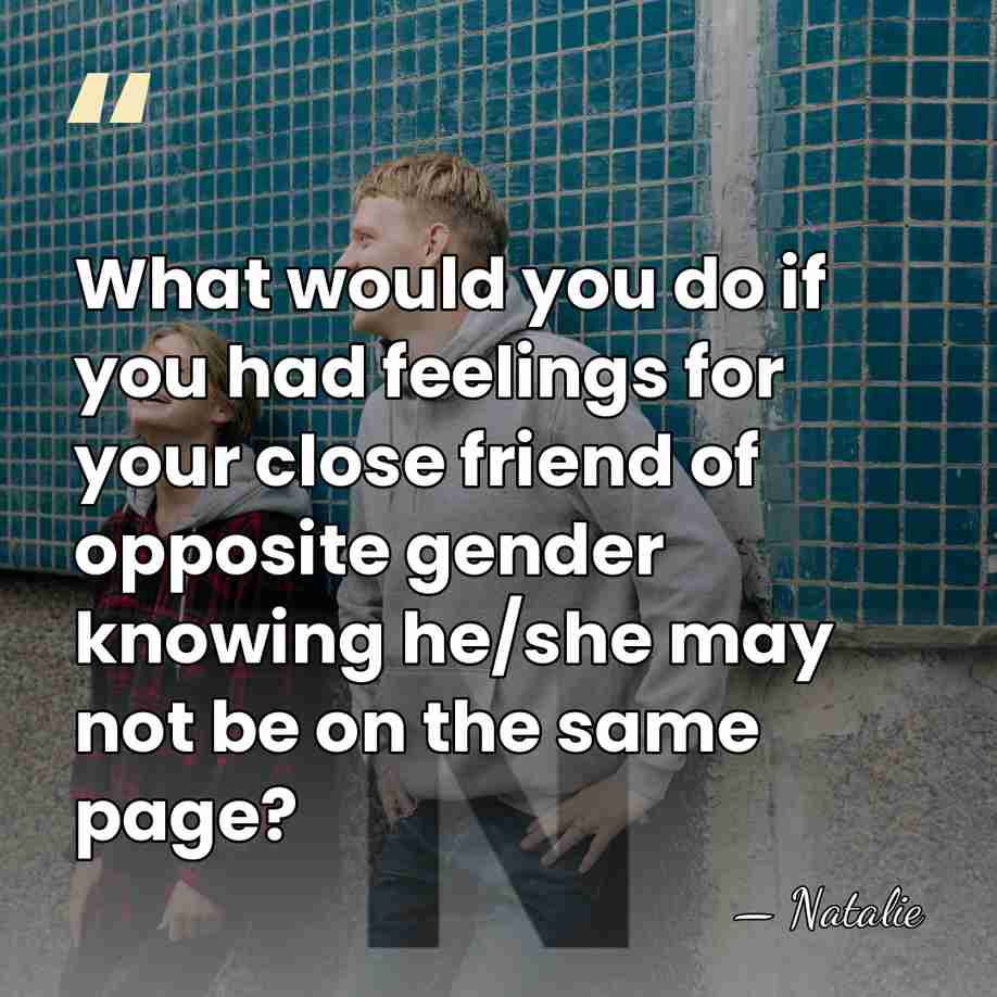 What would you do if you had feelings for your close friend&hellip; - Natalie