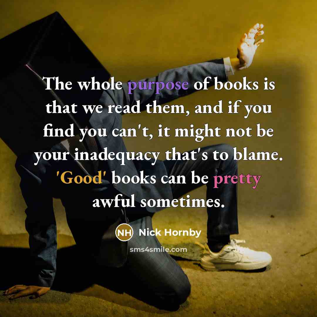 “The whole purpose of books is that we read them,…” quote by Nick Hornby