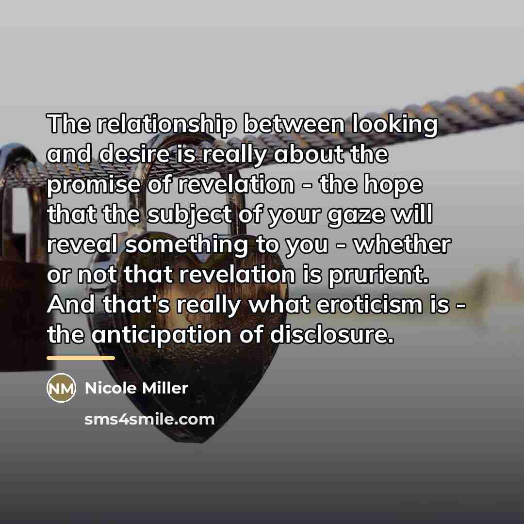 “The relationship between looking and desire is really about the…” quote by Nicole Miller