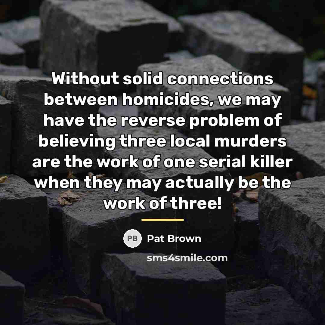 “Without solid connections between homicides, we may have the reverse…” quote by Pat Brown