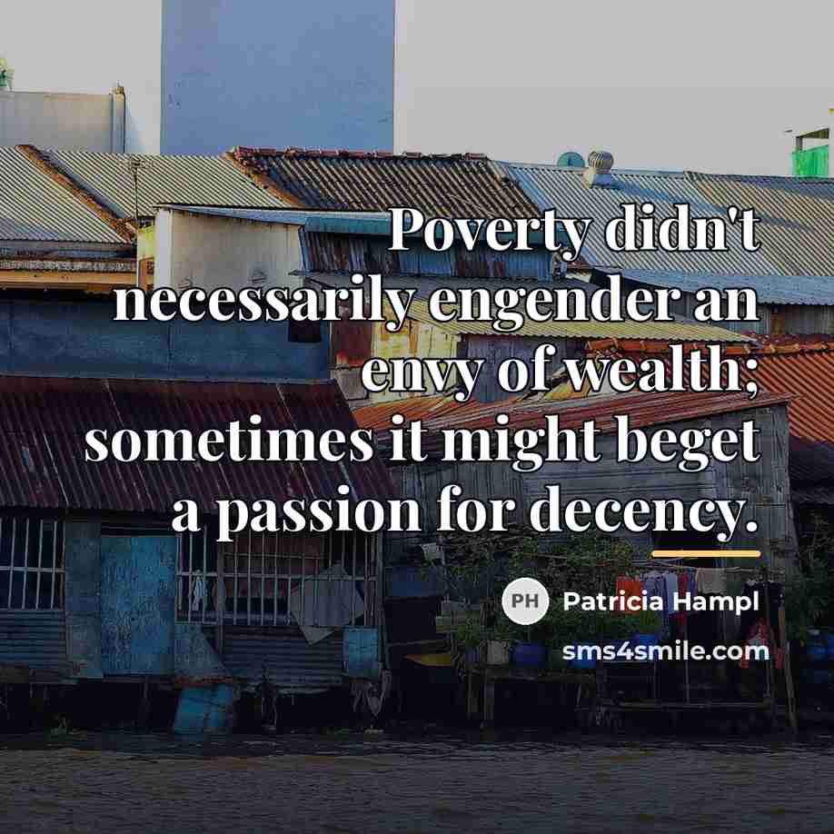 “Poverty didn't necessarily engender an envy of wealth; sometimes it…” quote by Patricia Hampl