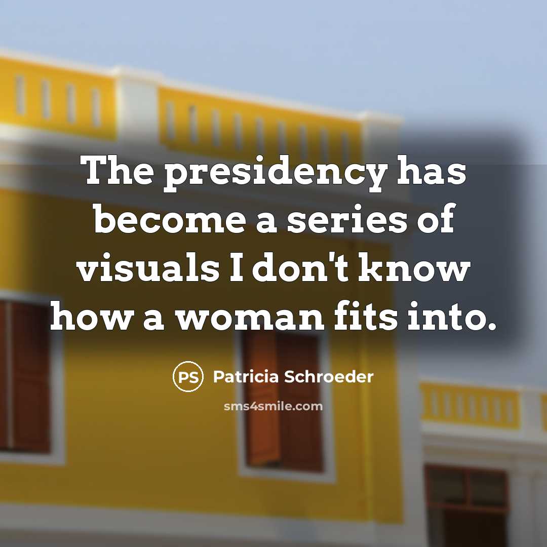 “The presidency has become a series of visuals I don't…” quote by Patricia Schroeder