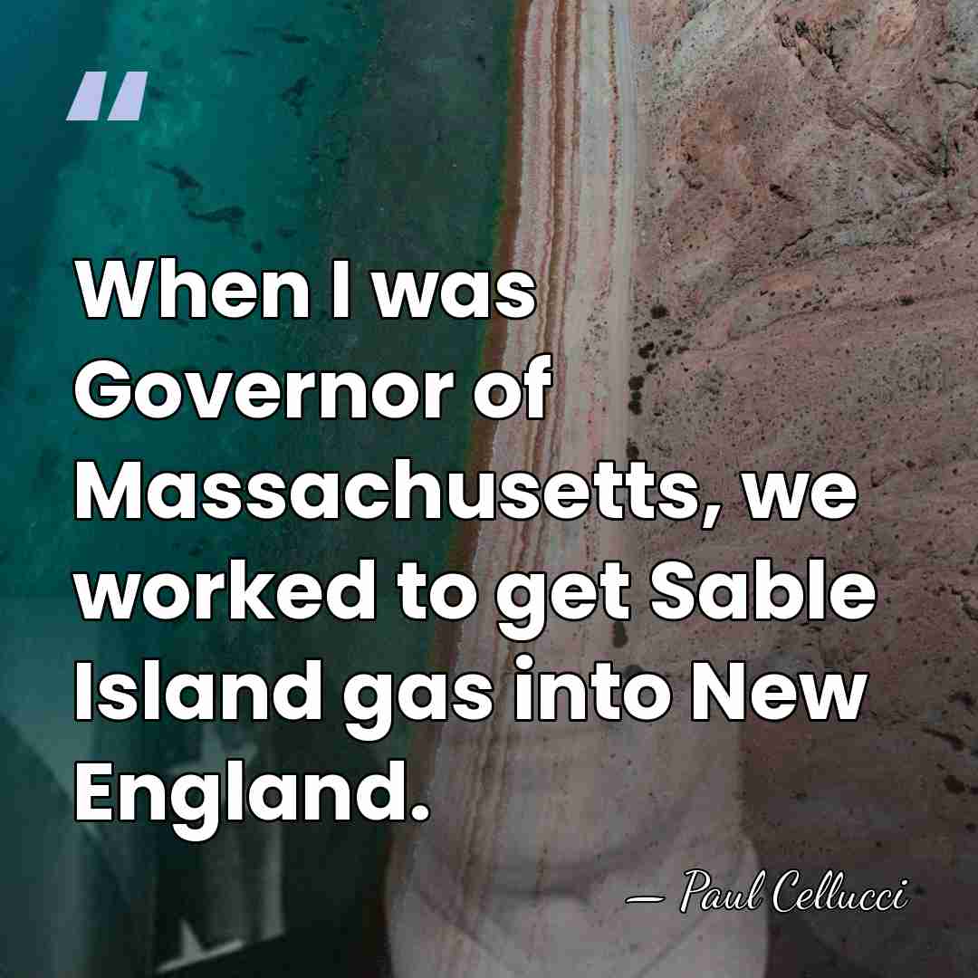When I was Governor of Massachusetts, we worked to get Sable Island&hellip; - Paul Cellucci