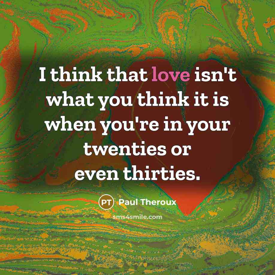 “I think that love isn't what you think it is…” quote by Paul Theroux