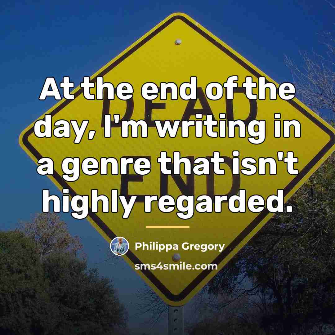 “At the end of the day, I'm writing in a…” quote by Philippa Gregory