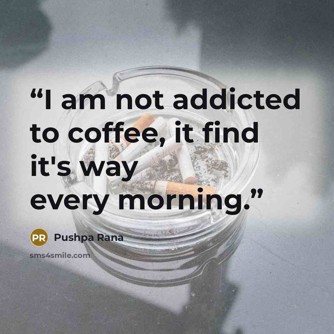 “I am not addicted to coffee, it find it's way every morning.” quote by Pushpa Rana