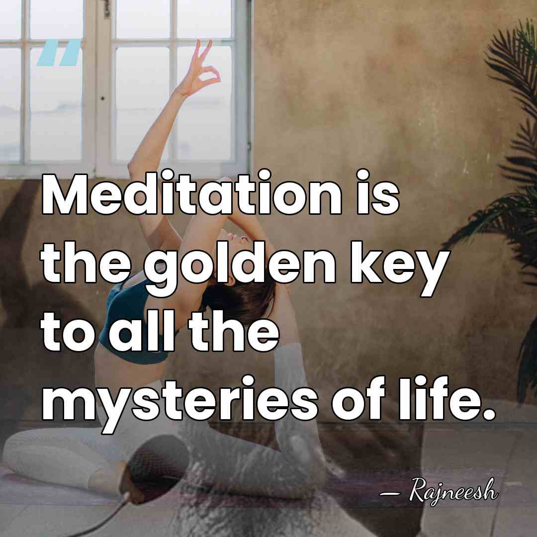 Meditation is the golden key to all the mysteries of life. - Rajneesh