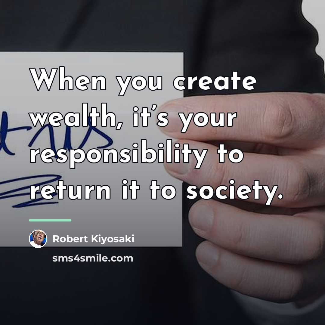 “When you create wealth, it’s your responsibility to return it…” quote by Robert Kiyosaki