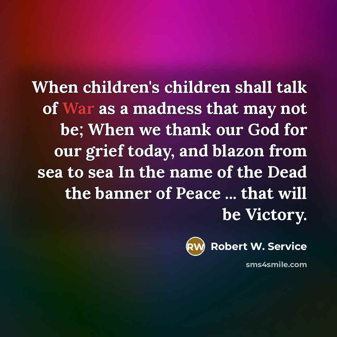 “When children's children shall talk of War as a madness…” quote by Robert W. Service
