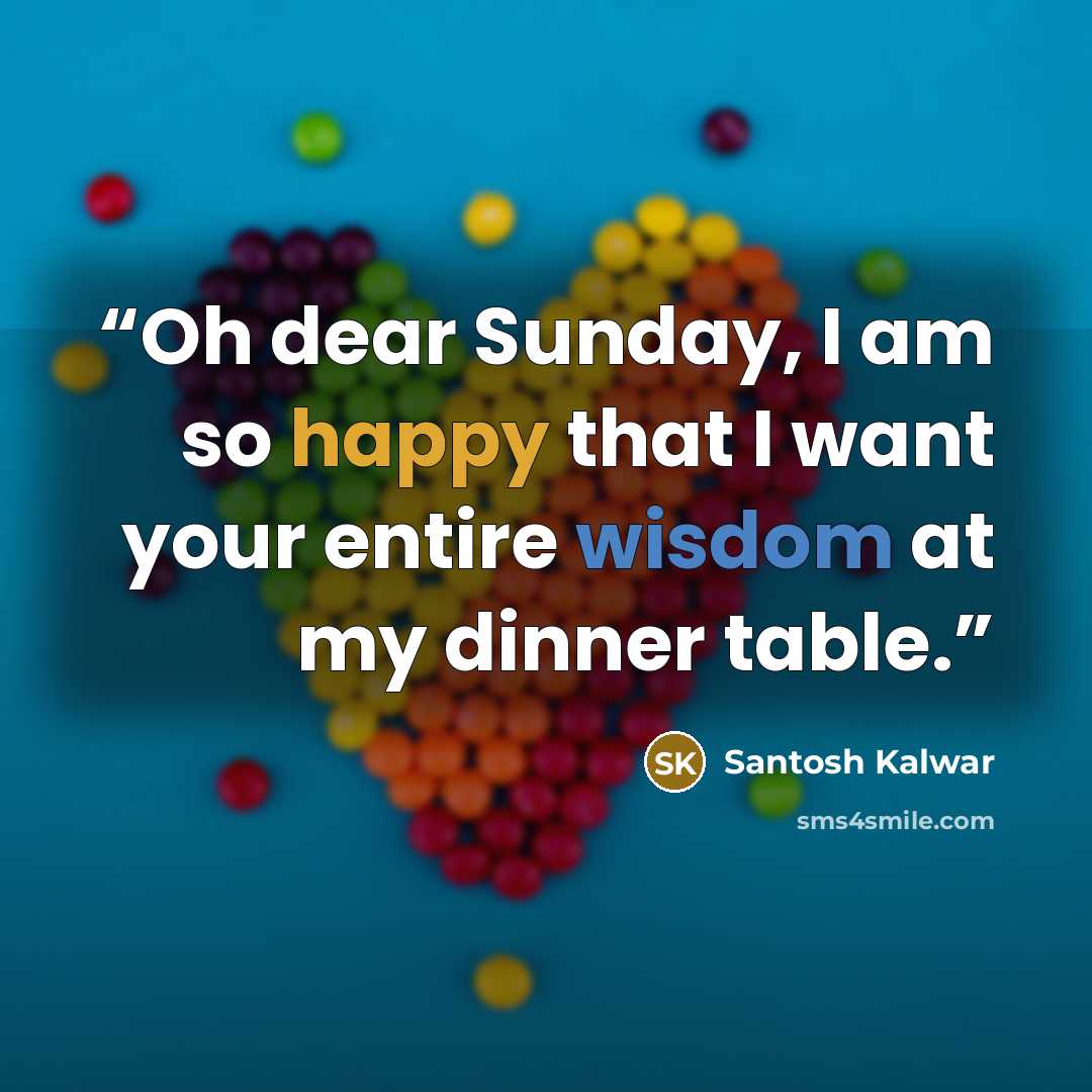 “Oh dear Sunday, I am so happy that I want your entire wisdom at my dinner table.” quote by Santosh Kalwar