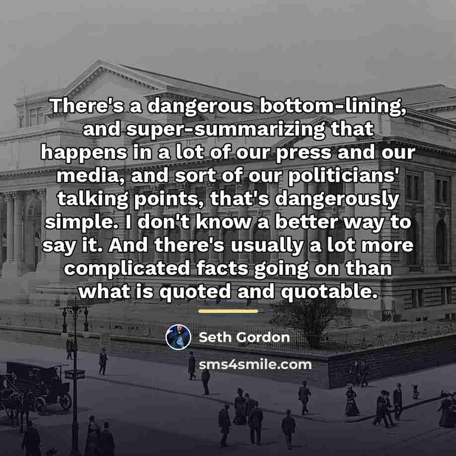 “There's a dangerous bottom-lining, and super-summarizing that happens in a…” quote by Seth Gordon