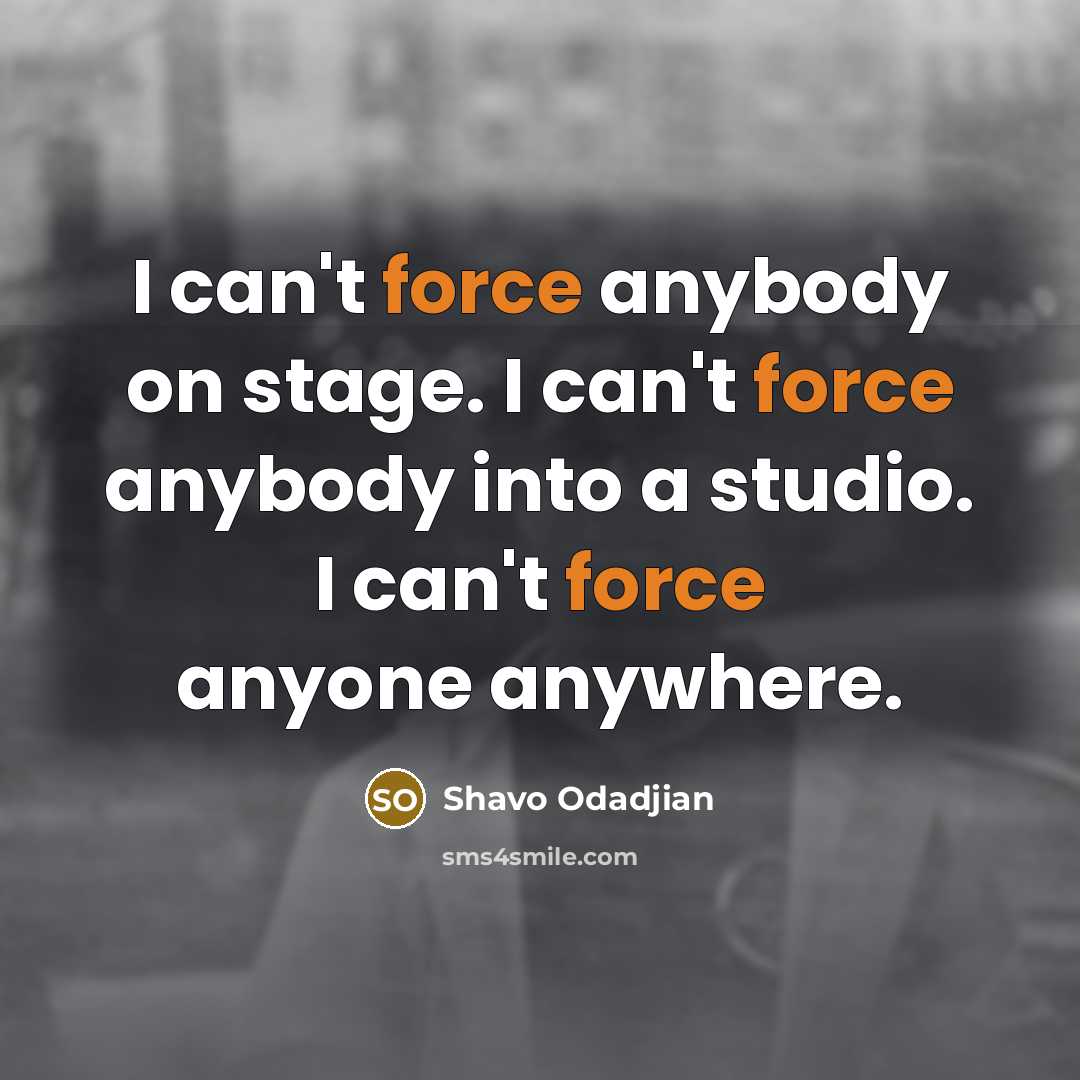 “I can't force anybody on stage. I can't force anybody…” quote by Shavo Odadjian