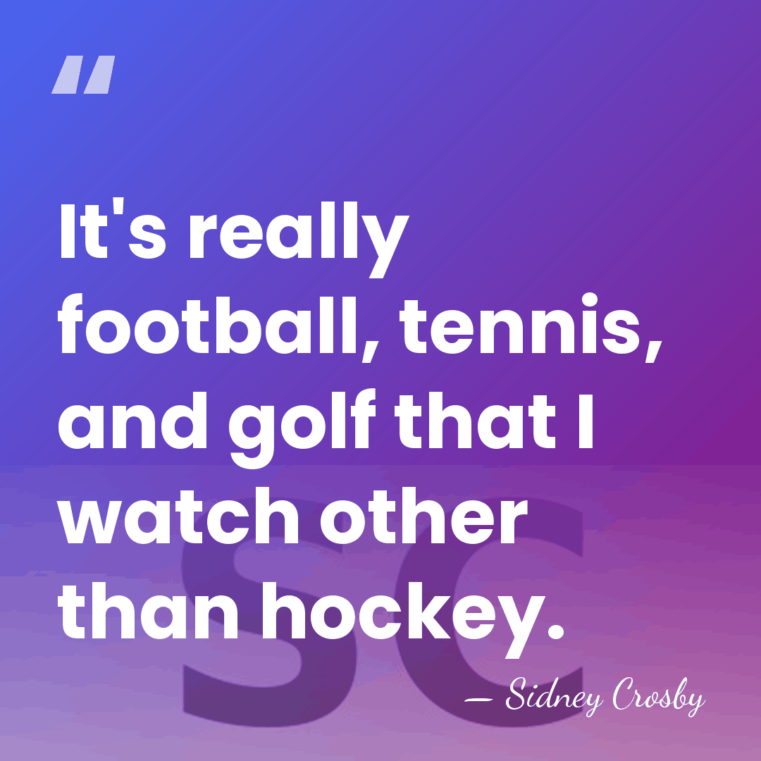 It's really football, tennis, and golf that I watch other than hockey. - Sidney Crosby