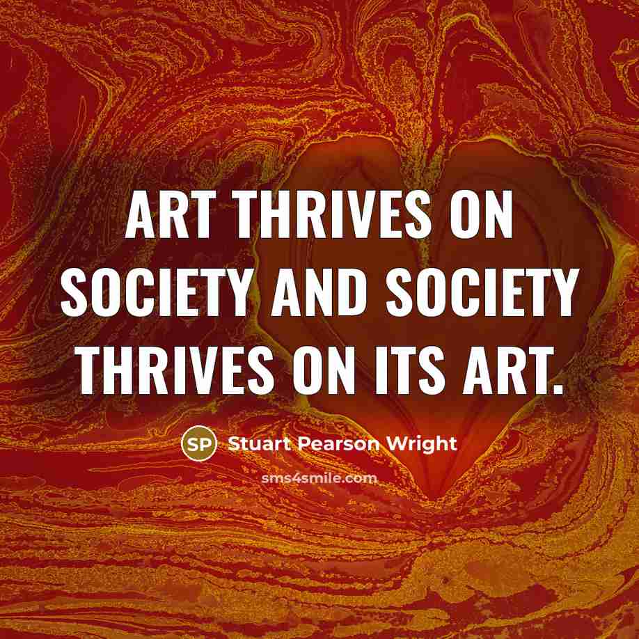 “Art thrives on society and society thrives on its art.…” quote by Stuart Pearson Wright