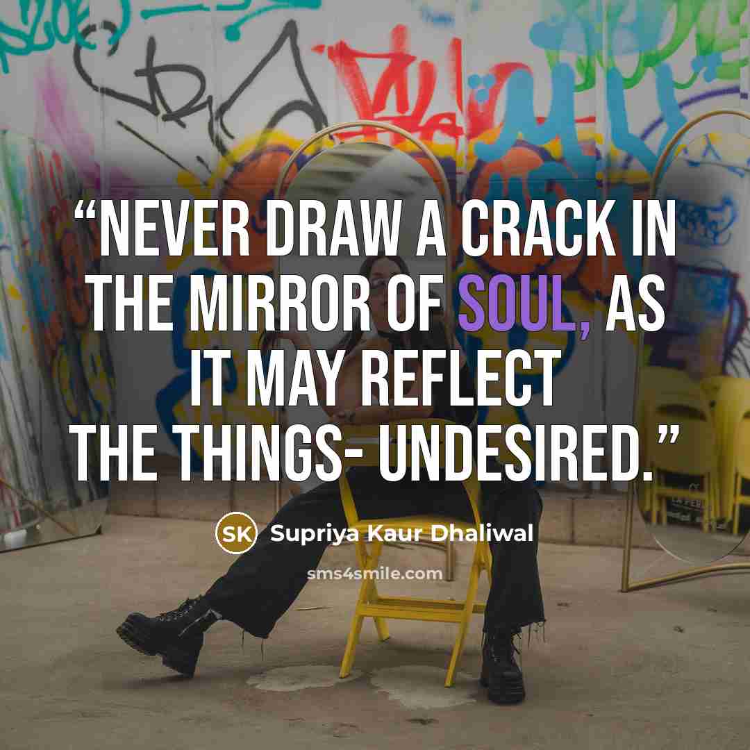 “Never draw a crack in the mirror of soul, as it may reflect the things- undesired.” quote by Supriya Kaur Dhaliwal
