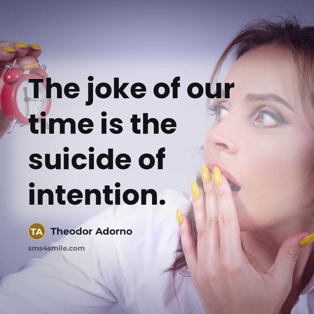“The joke of our time is the suicide of intention.” quote by Theodor Adorno