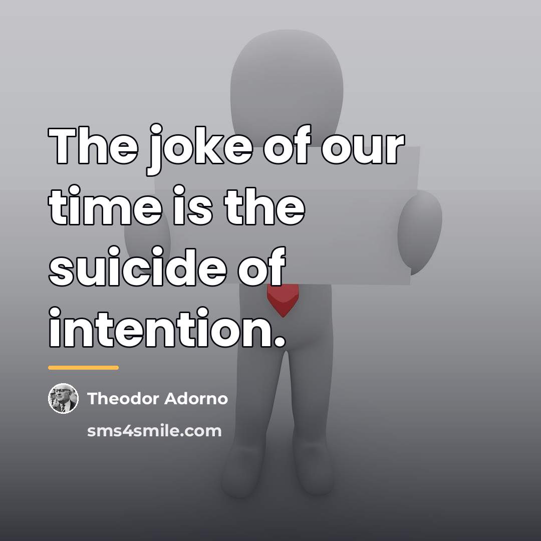 “The joke of our time is the suicide of intention.…” quote by Theodor Adorno