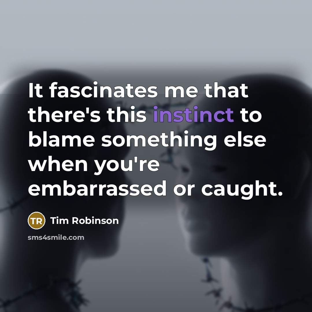 “It fascinates me that there's this instinct to blame something…” quote by Tim Robinson