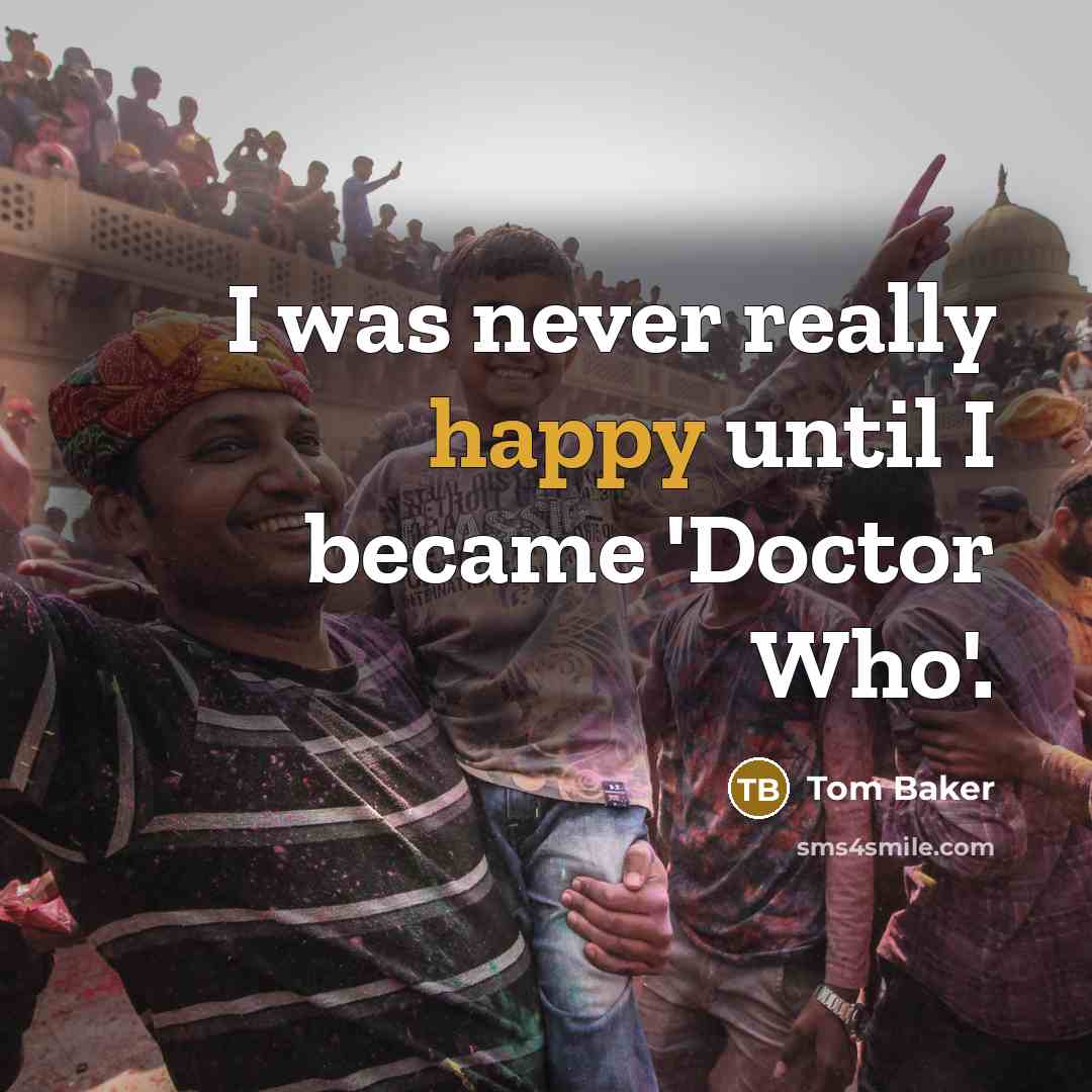 “I was never really happy until I became 'Doctor Who'.…” quote by Tom Baker