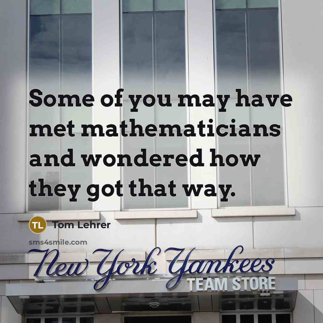 “Some of you may have met mathematicians and wondered how…” quote by Tom Lehrer