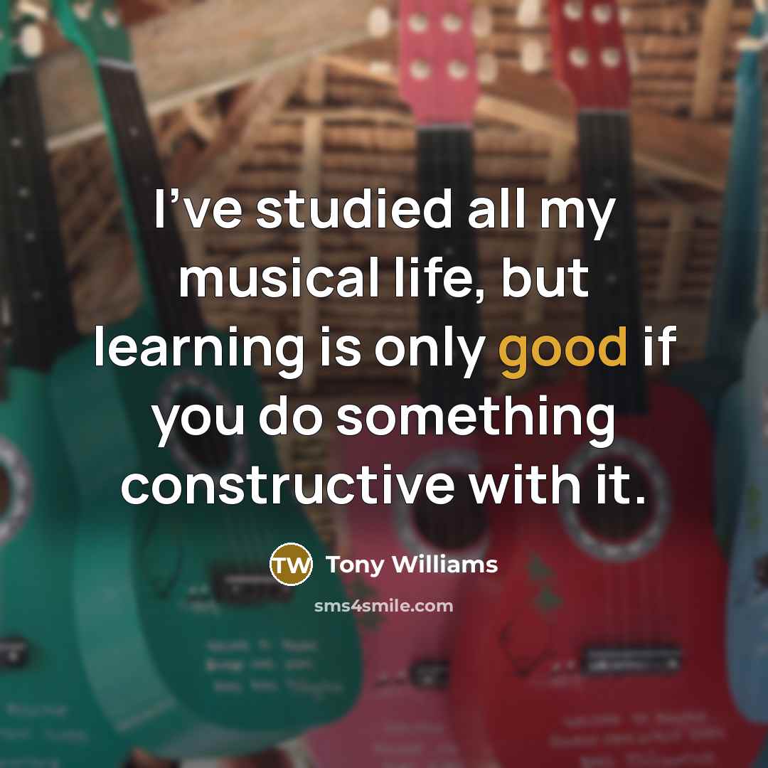 “I've studied all my musical life, but learning is only…” quote by Tony Williams
