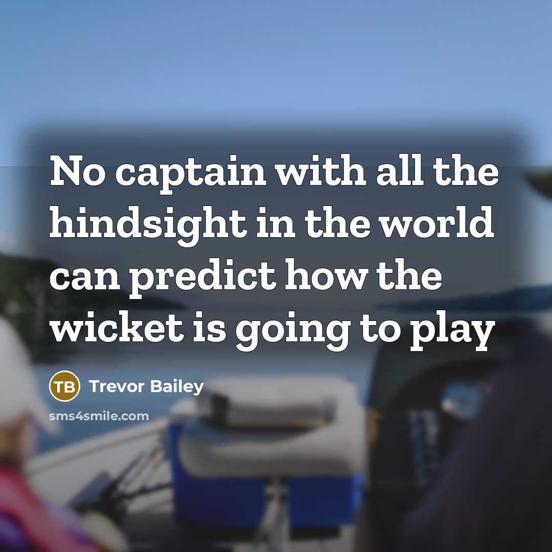 “No captain with all the hindsight in the world can…” quote by Trevor Bailey