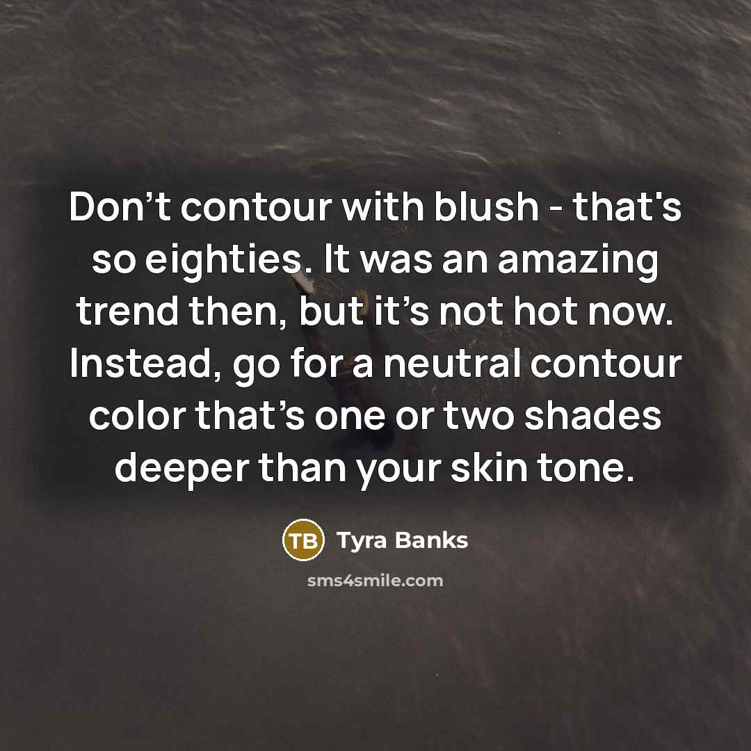 “Don't contour with blush - that's so eighties. It was…” quote by Tyra Banks