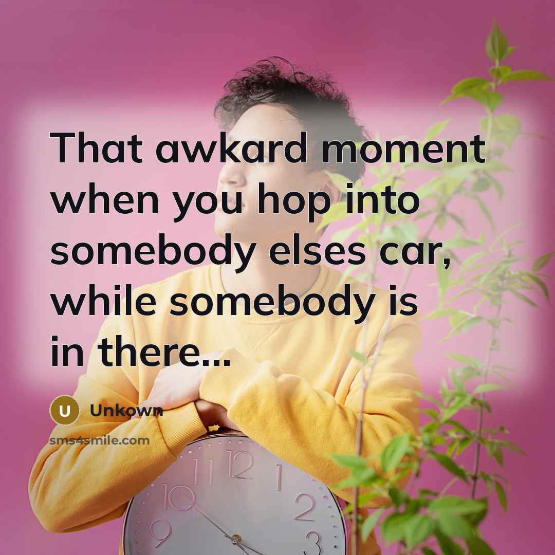 “That awkard moment when you hop into somebody elses car,…” quote by Unkown