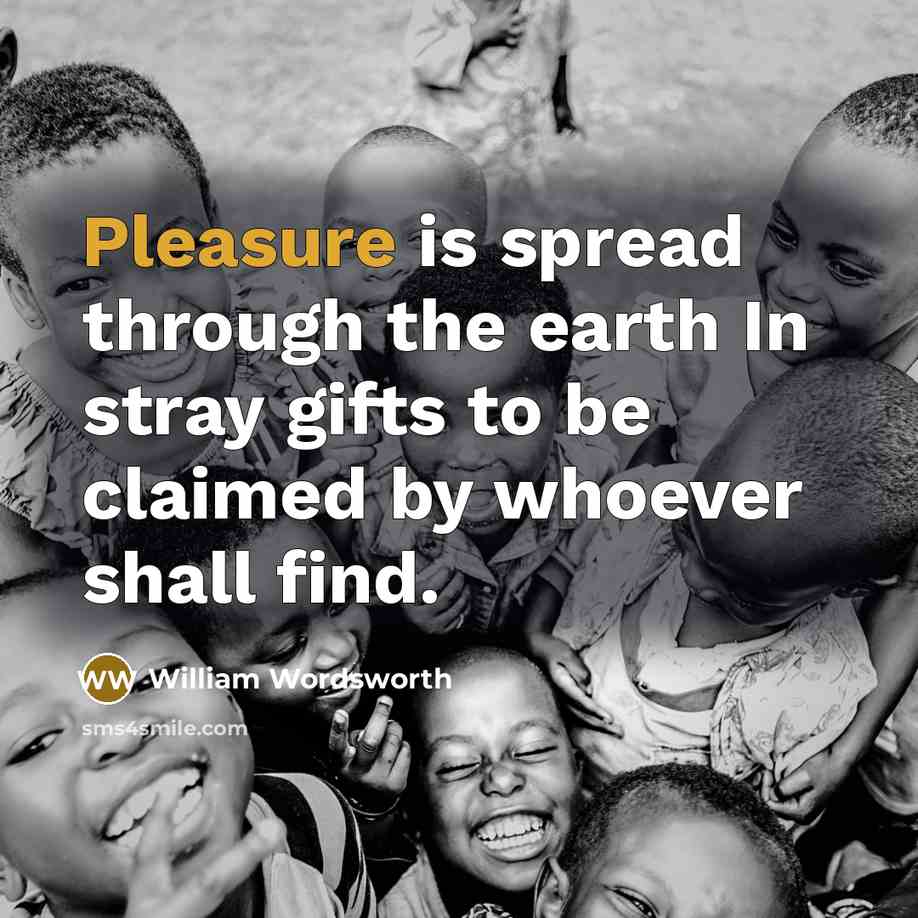 “Pleasure is spread through the earth In stray gifts to…” quote by William Wordsworth