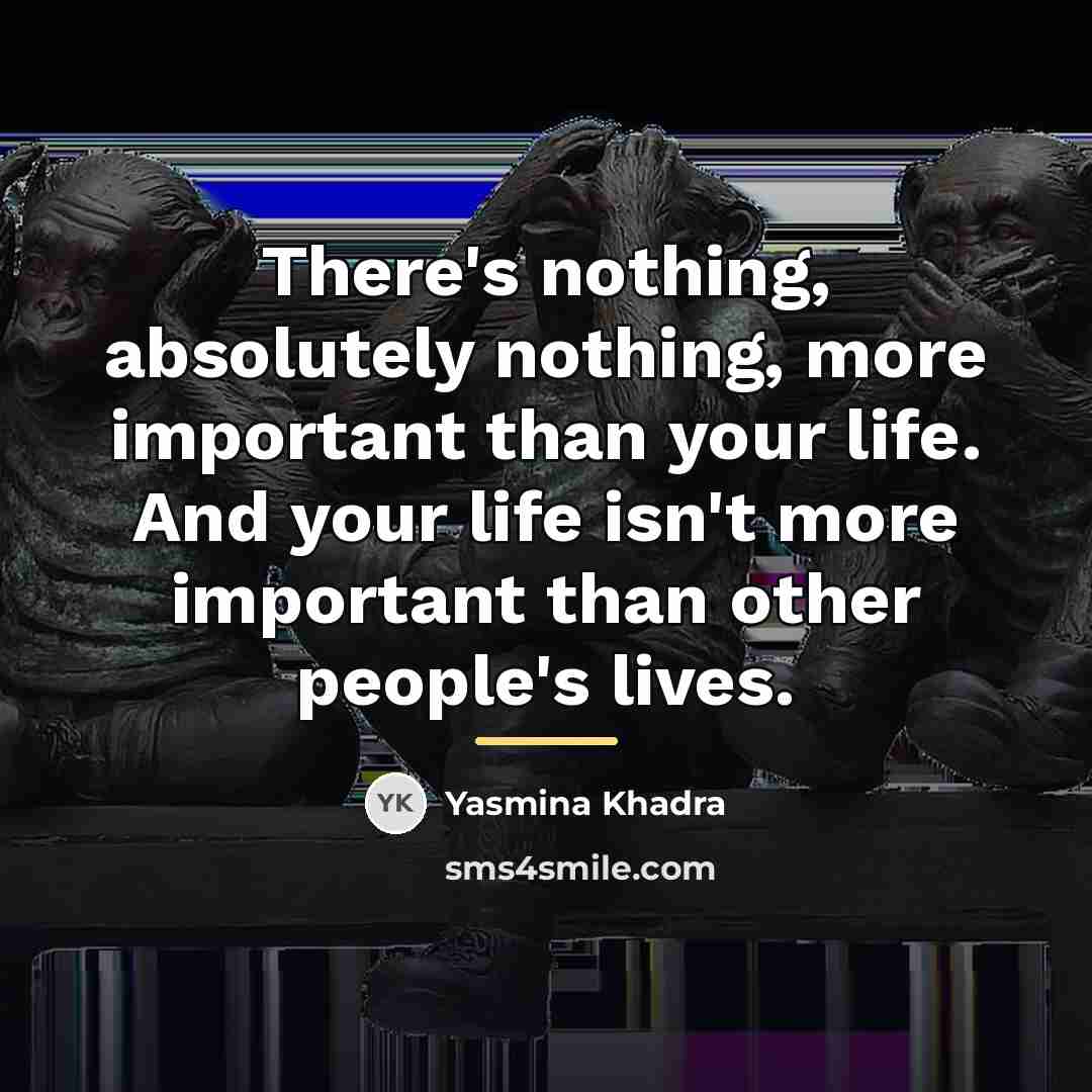 “There's nothing, absolutely nothing, more important than your life. And…” quote by Yasmina Khadra
