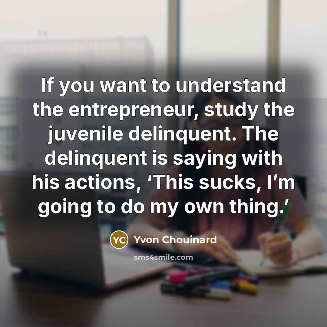 “If you want to understand the entrepreneur, study the juvenile…” quote by Yvon Chouinard