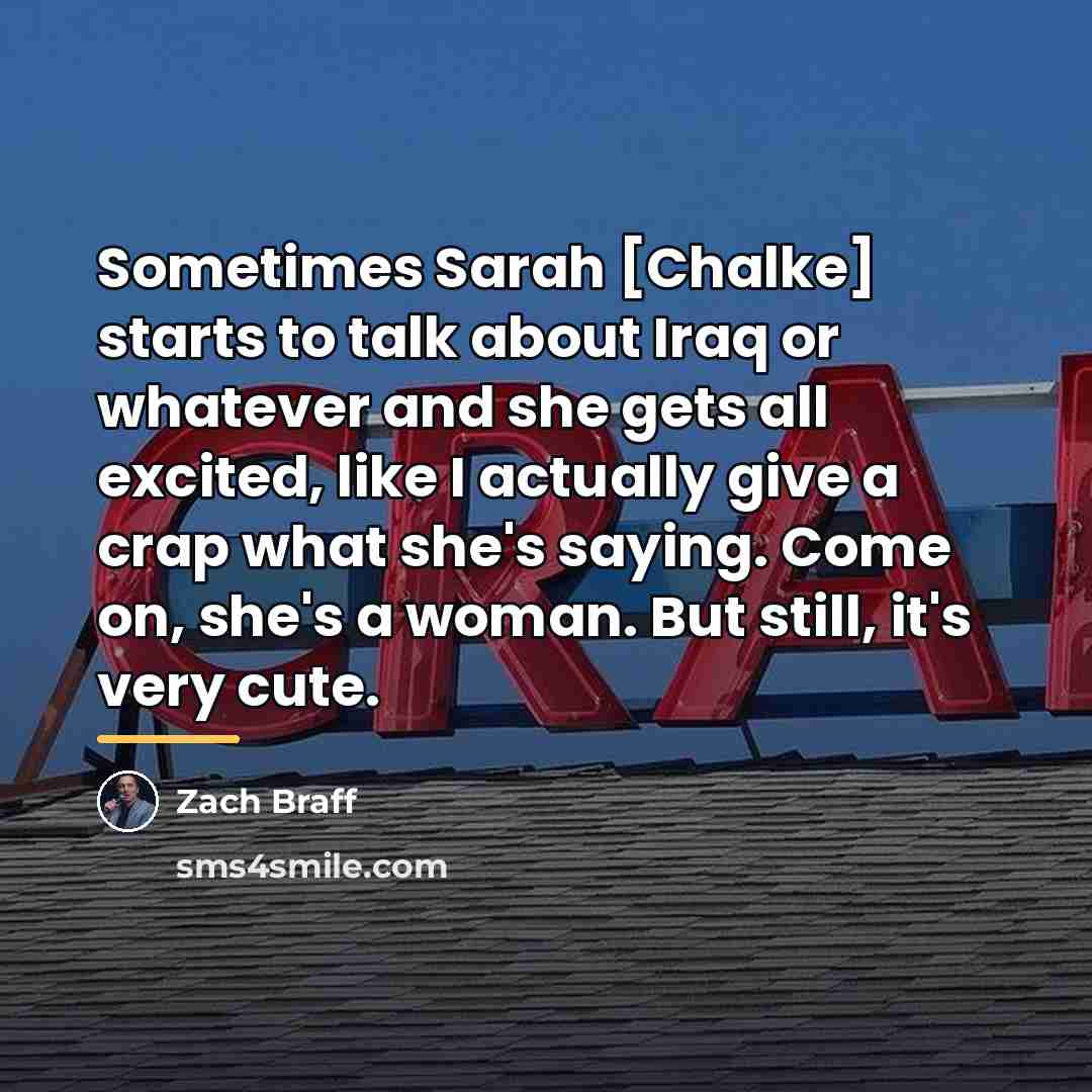 “Sometimes Sarah [Chalke] starts to talk about Iraq or whatever…” quote by Zach Braff