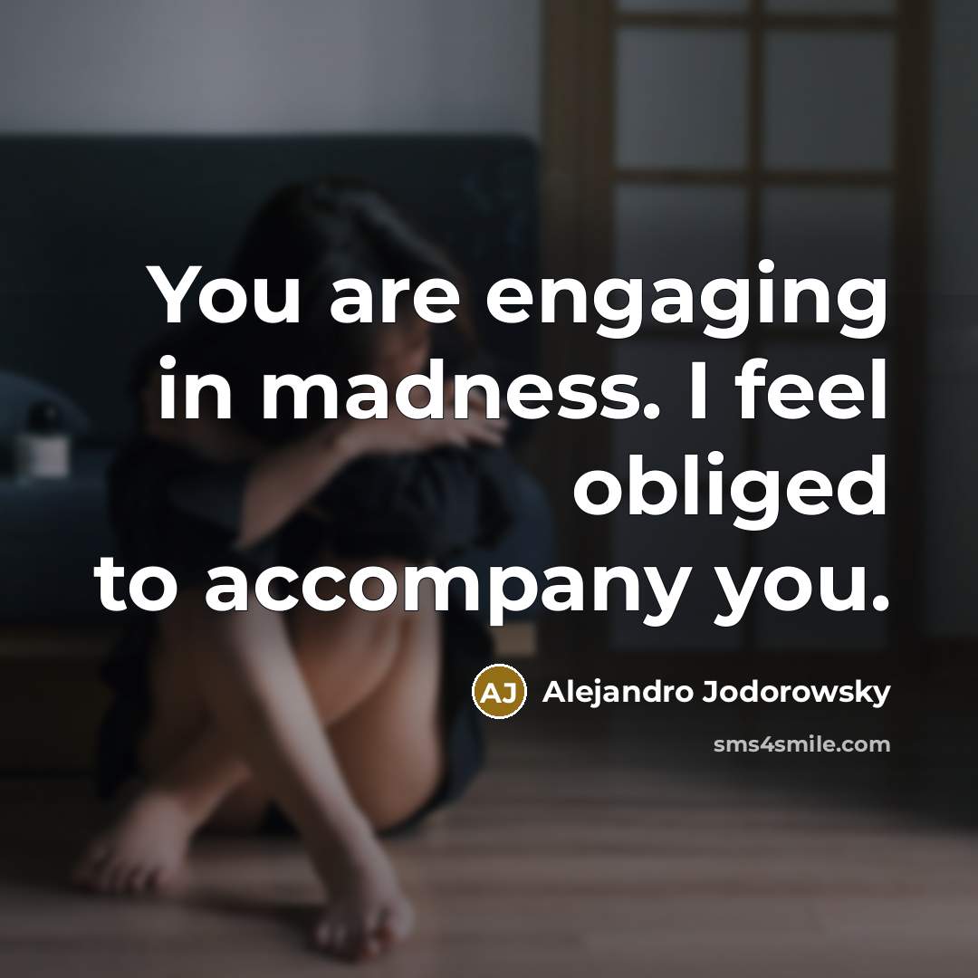 “You are engaging in madness. I feel obliged to accompany…” quote by Alejandro Jodorowsky